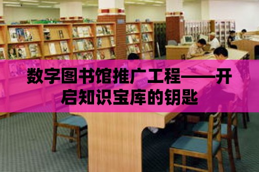 數(shù)字圖書館推廣工程——開啟知識寶庫的鑰匙