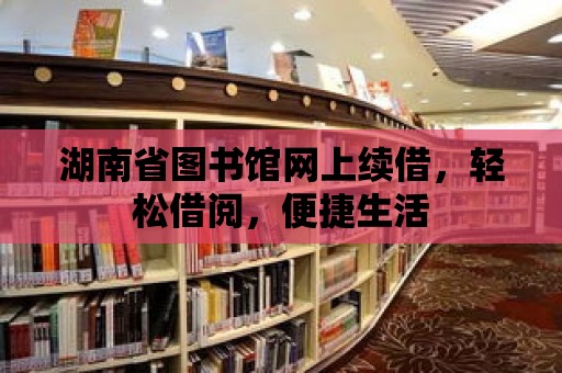 湖南省圖書館網上續借，輕松借閱，便捷生活