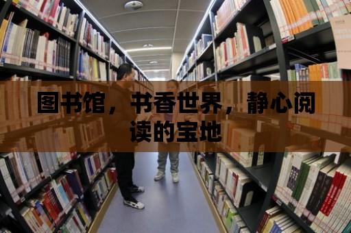 圖書館，書香世界，靜心閱讀的寶地