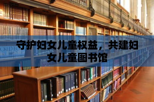 守護婦女兒童權益，共建婦女兒童圖書館