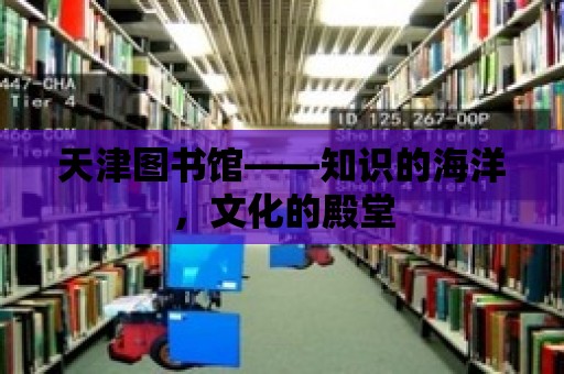 天津圖書館——知識的海洋，文化的殿堂