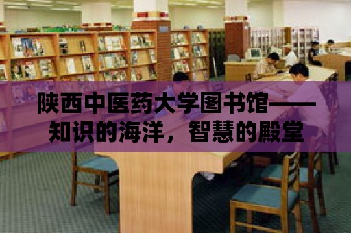 陜西中醫(yī)藥大學圖書館——知識的海洋，智慧的殿堂