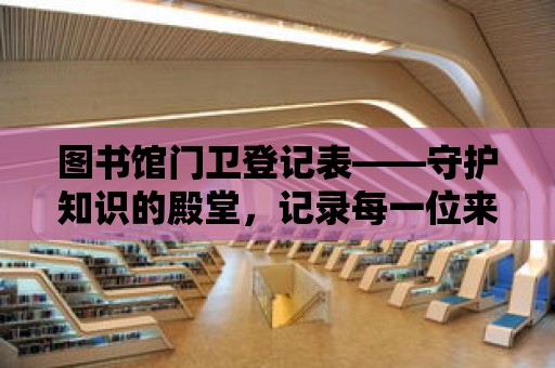 圖書館門衛登記表——守護知識的殿堂，記錄每一位來訪者的足跡