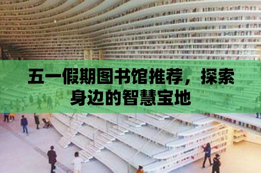 五一假期圖書館推薦，探索身邊的智慧寶地