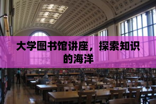 大學圖書館講座，探索知識的海洋