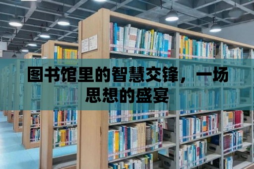 圖書館里的智慧交鋒，一場思想的盛宴