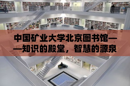 中國礦業大學北京圖書館——知識的殿堂，智慧的源泉