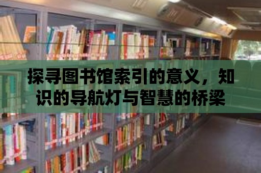 探尋圖書館索引的意義，知識的導航燈與智慧的橋梁