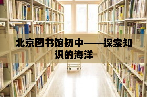 北京圖書館初中——探索知識的海洋