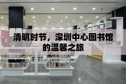 清明時節，深圳中心圖書館的溫馨之旅