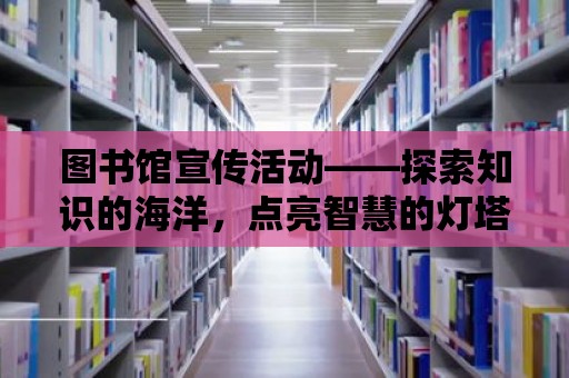 圖書館宣傳活動——探索知識的海洋，點亮智慧的燈塔