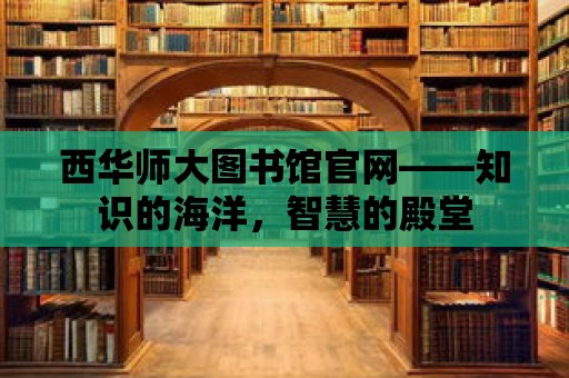 西華師大圖書館官網——知識的海洋，智慧的殿堂