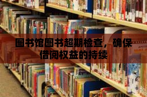 圖書館圖書超期檢查，確保借閱權益的持續