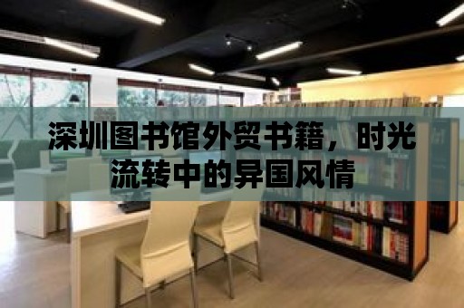 深圳圖書館外貿書籍，時光流轉中的異國風情