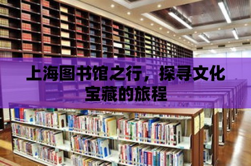 上海圖書館之行，探尋文化寶藏的旅程