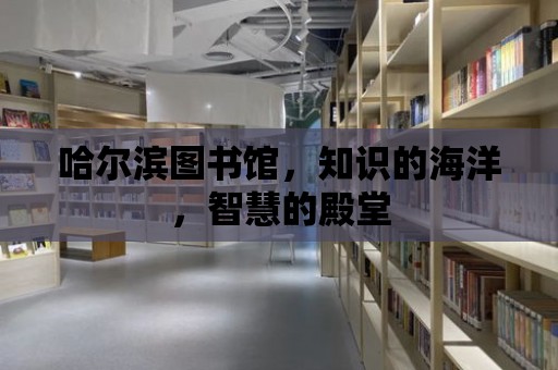 哈爾濱圖書館，知識的海洋，智慧的殿堂