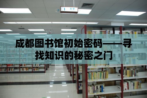 成都圖書館初始密碼——尋找知識的秘密之門