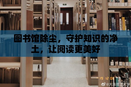 圖書館除塵，守護知識的凈土，讓閱讀更美好