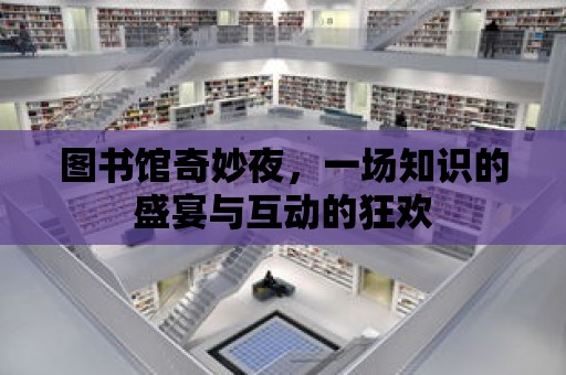 圖書館奇妙夜，一場知識的盛宴與互動的狂歡