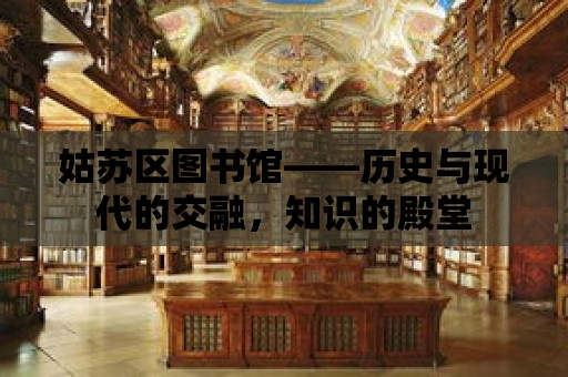 姑蘇區(qū)圖書館——?dú)v史與現(xiàn)代的交融，知識(shí)的殿堂