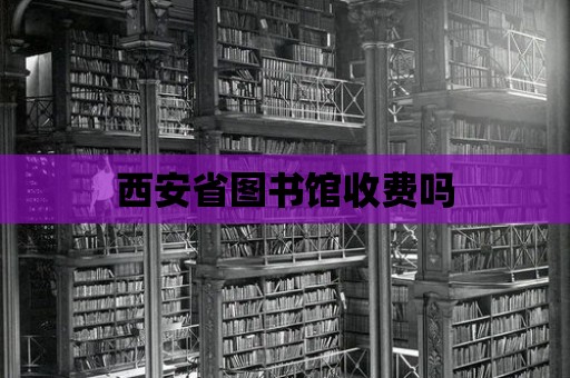 西安省圖書館收費嗎