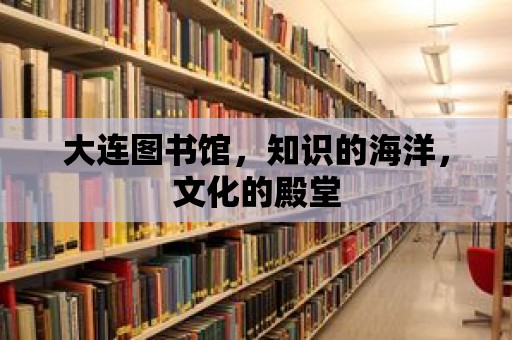 大連圖書館，知識的海洋，文化的殿堂