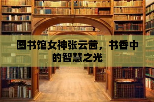 圖書(shū)館女神張?jiān)栖纾瑫?shū)香中的智慧之光