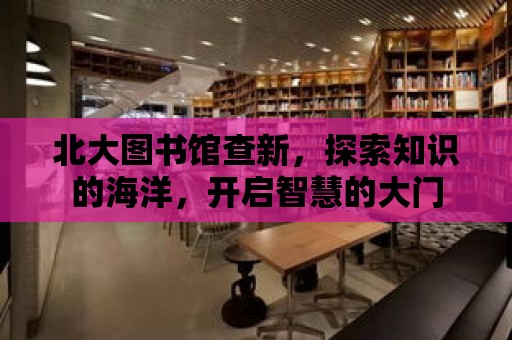 北大圖書館查新，探索知識的海洋，開啟智慧的大門