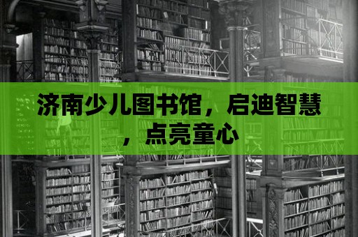 濟(jì)南少兒圖書館，啟迪智慧，點(diǎn)亮童心