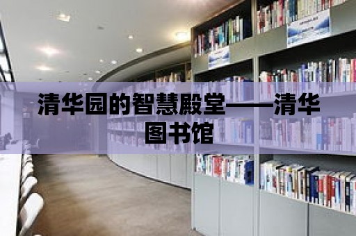 清華園的智慧殿堂——清華圖書館