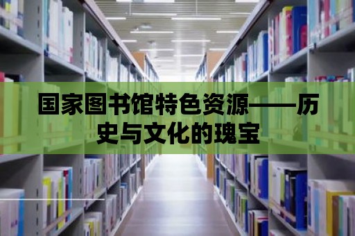 國家圖書館特色資源——歷史與文化的瑰寶