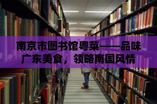 南京市圖書館粵菜——品味廣東美食，領略南國風情