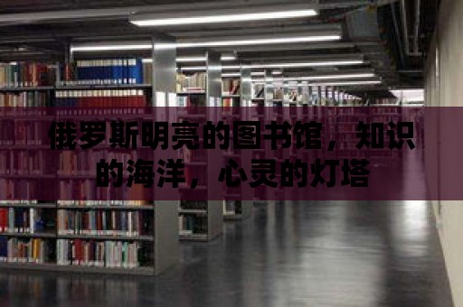 俄羅斯明亮的圖書館，知識的海洋，心靈的燈塔