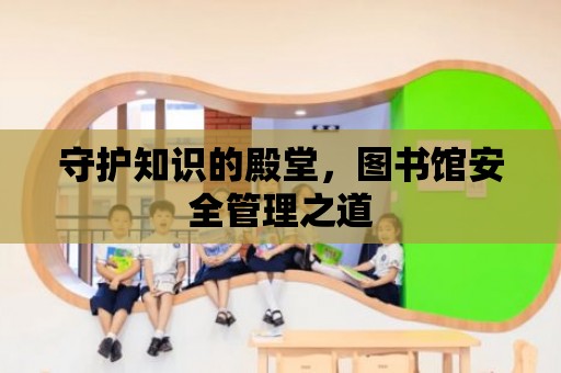 守護知識的殿堂，圖書館安全管理之道