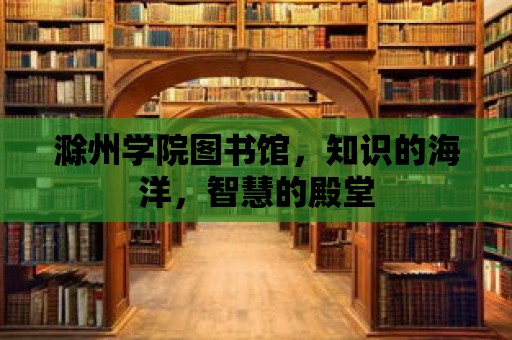 滁州學院圖書館，知識的海洋，智慧的殿堂