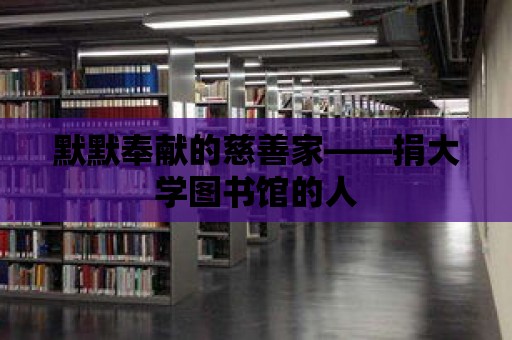 默默奉獻(xiàn)的慈善家——捐大學(xué)圖書館的人