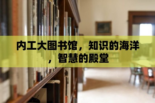 內工大圖書館，知識的海洋，智慧的殿堂