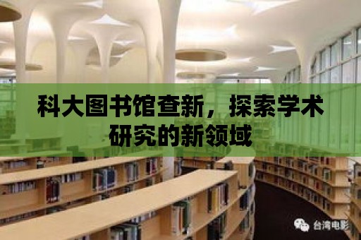 科大圖書館查新，探索學術研究的新領域