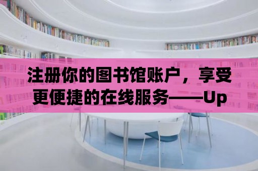 注冊你的圖書館賬戶，享受更便捷的在線服務——Uptodate