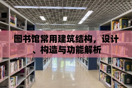 圖書館常用建筑結構，設計、構造與功能解析