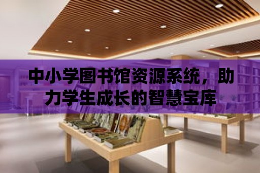 中小學圖書館資源系統，助力學生成長的智慧寶庫