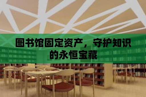 圖書館固定資產，守護知識的永恒寶藏