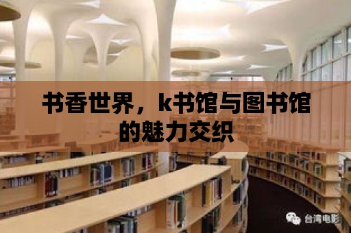 書香世界，k書館與圖書館的魅力交織