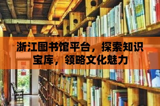 浙江圖書館平臺，探索知識寶庫，領(lǐng)略文化魅力