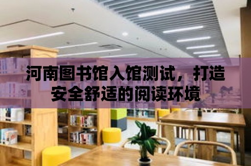 河南圖書館入館測試，打造安全舒適的閱讀環境