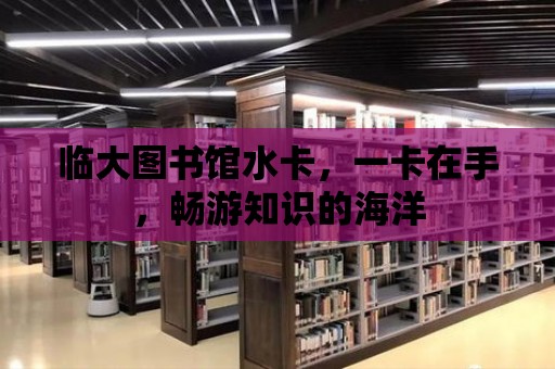 臨大圖書館水卡，一卡在手，暢游知識的海洋