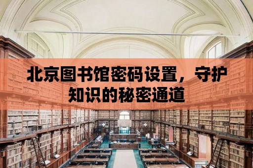 北京圖書館密碼設置，守護知識的秘密通道