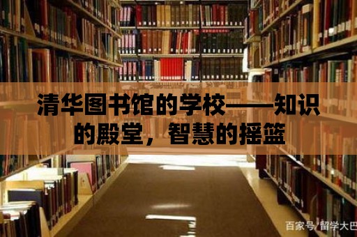 清華圖書館的學校——知識的殿堂，智慧的搖籃