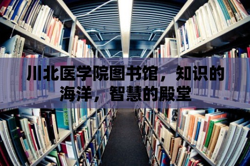 川北醫(yī)學(xué)院圖書館，知識的海洋，智慧的殿堂