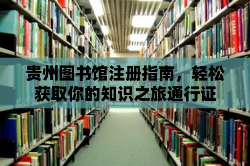 貴州圖書館注冊(cè)指南，輕松獲取你的知識(shí)之旅通行證